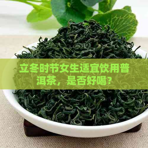 立冬时节女生适宜饮用普洱茶，是否好喝？