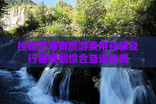 桂林至海南旅游费用预算及行程规划综合查询指南