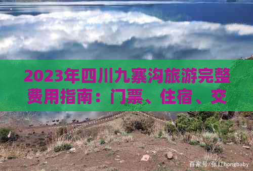 2023年四川九寨沟旅游完整费用指南：门票、住宿、交通及更多费用解析