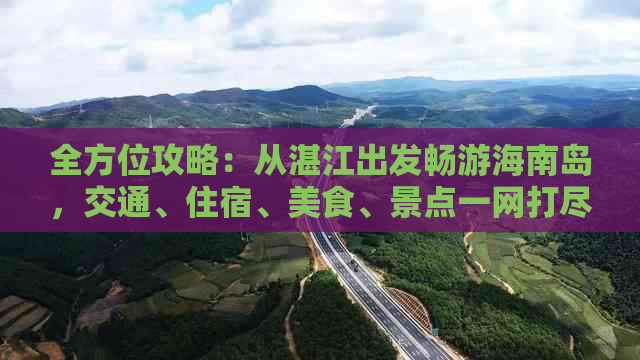 全方位攻略：从湛江出发畅游海南岛，交通、住宿、美食、景点一网打尽