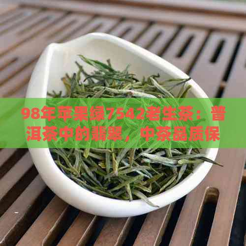 98年苹果绿7542老生茶：普洱茶中的翡翠，中茶品质保障