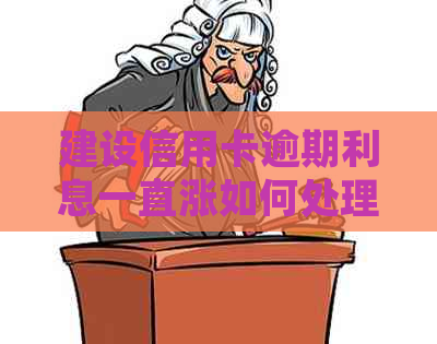 建设信用卡逾期利息一直涨如何处理