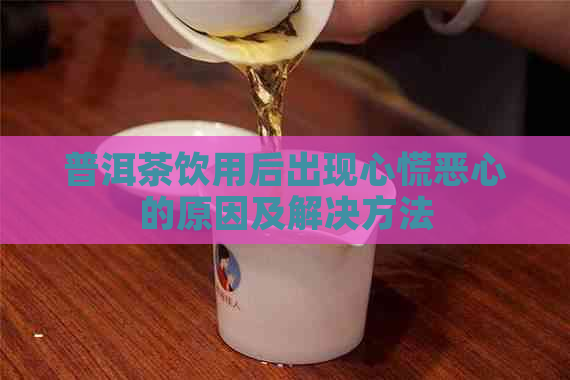 普洱茶饮用后出现心慌恶心的原因及解决方法