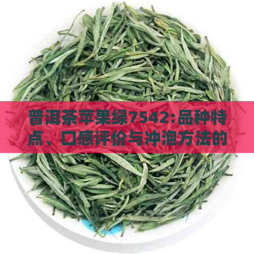 普洱茶苹果绿7542:品种特点、口感评价与冲泡方法的全面指南