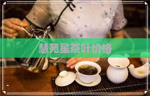 慧苑星茶叶价格