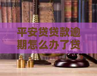 平安贷贷款逾期怎么办了贷款逾期怎么解决