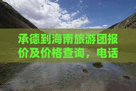 承德到海南旅游团报价及价格查询，电话咨询多少钱一条龙服务