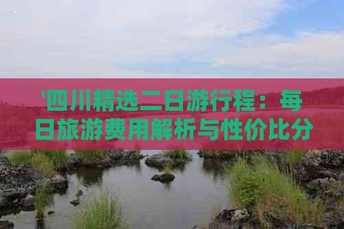 '四川精选二日     程：每日旅游费用解析与性价比分析'