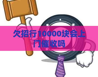 欠招行10000块会上门吗