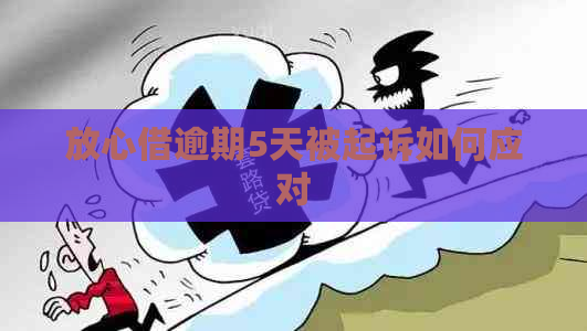 放心借逾期5天被起诉如何应对