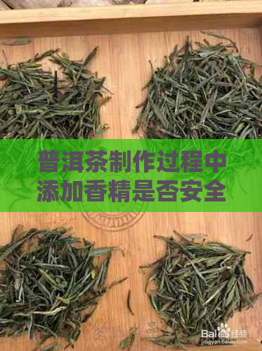 普洱茶制作过程中添加香精是否安全饮用及是否有？