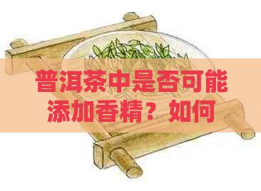 普洱茶中是否可能添加香精？如何辨别真假？