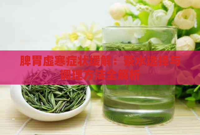 脾胃虚寒症状缓解：茶水选择与调理方法全解析