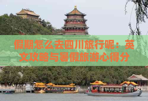 假期怎么去四川旅行呢：英文攻略与暑假旅游心得分享