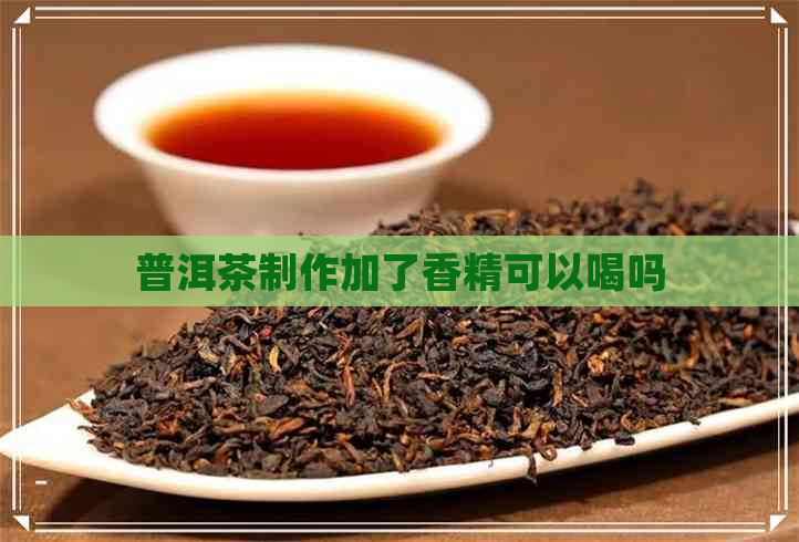 普洱茶制作加了香精可以喝吗