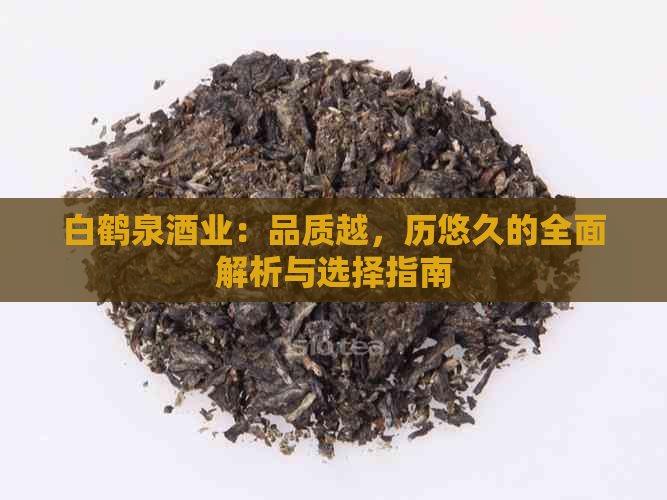 白鹤泉酒业：品质越，历悠久的全面解析与选择指南