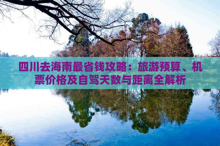 四川去海南最省钱攻略：旅游预算、机票价格及自驾天数与距离全解析