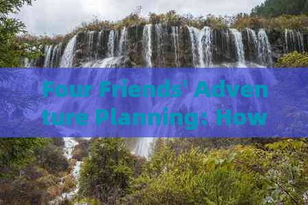 Four Friends' Adventure Planning: How to Travel to Sichuan in English