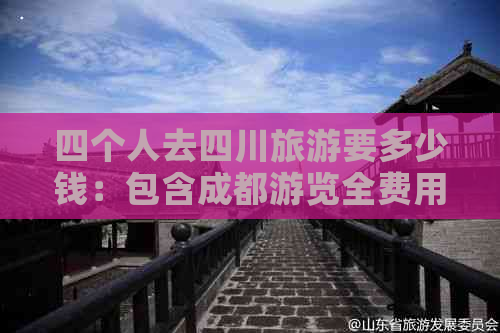 四个人去四川旅游要多少钱：包含成都游览全费用预算