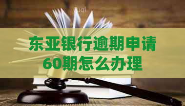 东亚银行逾期申请60期怎么办理