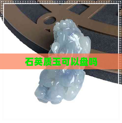 石英质玉可以盘吗