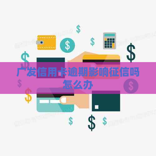 广发信用卡逾期影响吗怎么办