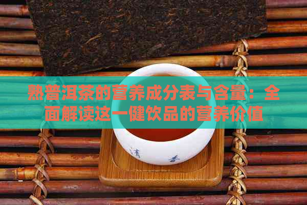 熟普洱茶的营养成分表与含量：全面解读这一健饮品的营养价值