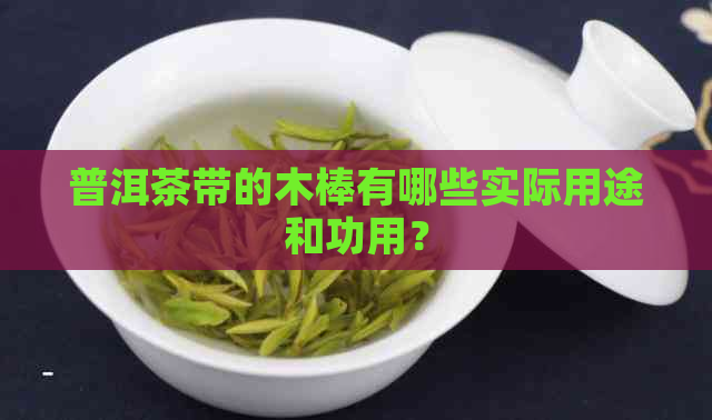 普洱茶带的木棒有哪些实际用途和功用？