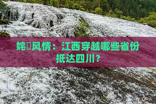 姹熻风情：江西穿越哪些省份抵达四川？