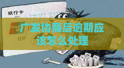 广发协商后逾期应该怎么处理