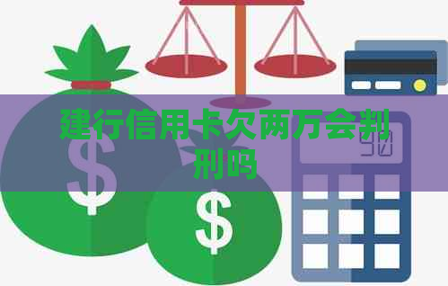 建行信用卡欠两万会判刑吗