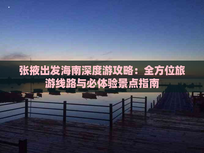 张掖出发海南深度游攻略：全方位旅游线路与必体验景点指南