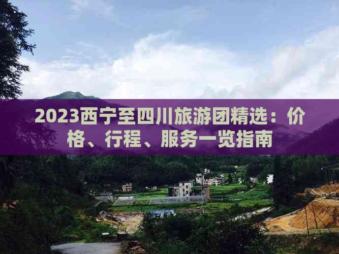 2023西宁至四川旅游团精选：价格、行程、服务一览指南