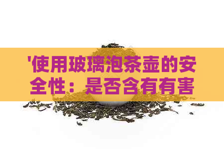 '使用玻璃泡茶壶的安全性：是否含有有害物质？'