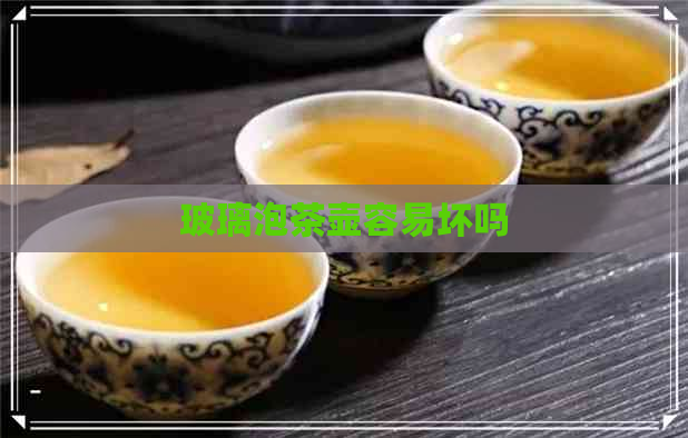 玻璃泡茶壶容易坏吗