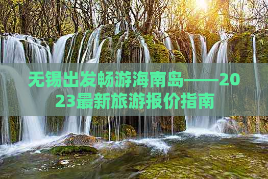 无锡出发畅游海南岛——2023最新旅游报价指南