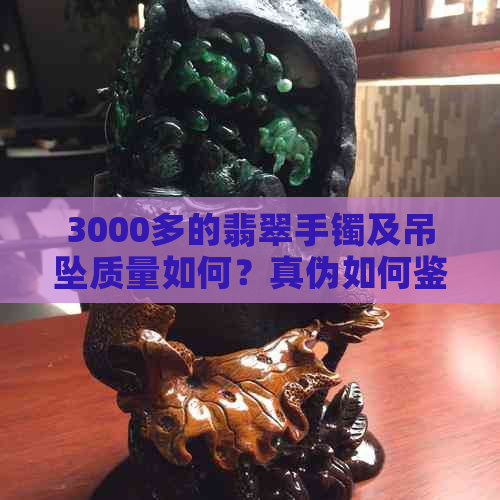 3000多的翡翠手镯及吊坠质量如何？真伪如何鉴别？