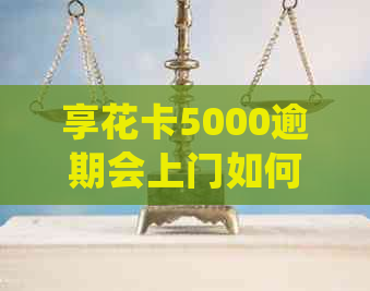 享花卡5000逾期会上门如何处理