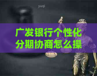 广发银行个性化分期协商怎么操作