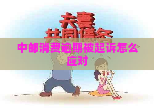 中邮消费逾期被起诉怎么应对