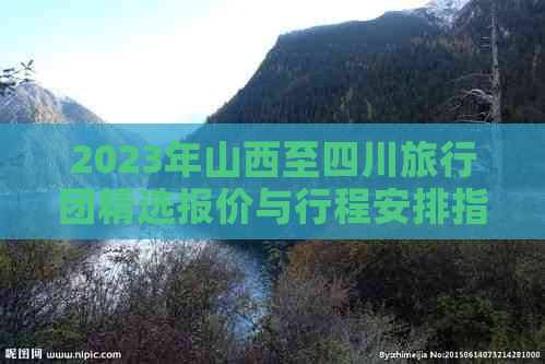 2023年山西至四川旅行团精选报价与行程安排指南