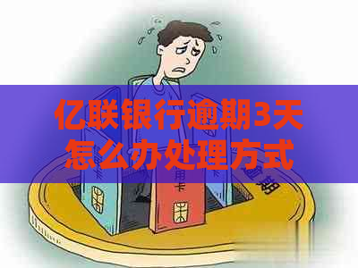 亿联银行逾期3天怎么办处理方式