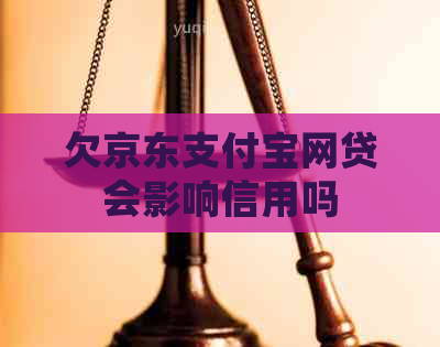 欠京东支付宝网贷会影响信用吗