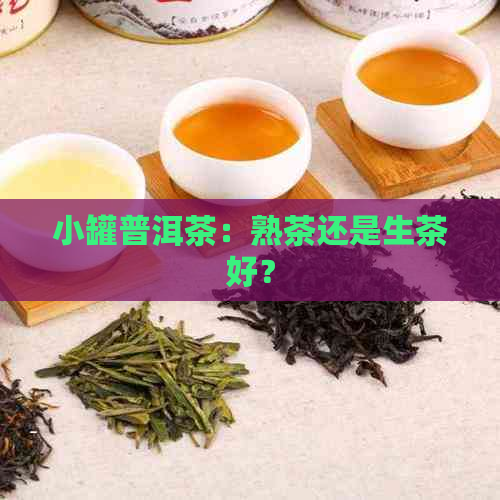 小罐普洱茶：熟茶还是生茶好？