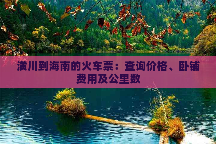 潢川到海南的火车票：查询价格、卧铺费用及公里数