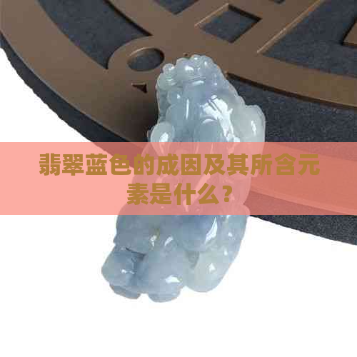 翡翠蓝色的成因及其所含元素是什么？