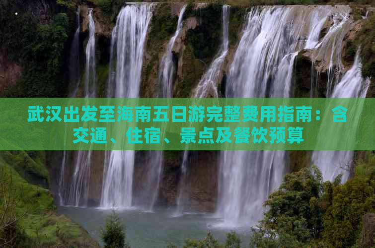 武汉出发至海南五日游完整费用指南：含交通、住宿、景点及餐饮预算