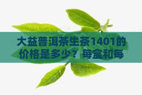 大益普洱茶生茶1401的价格是多少？每盒和每斤的价钱分别是多少？