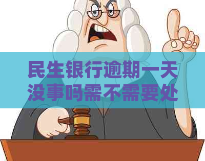 民生银行逾期一天没事吗需不需要处罚