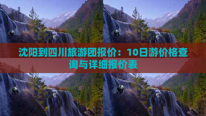 沈阳到四川旅游团报价：10日游价格查询与详细报价表